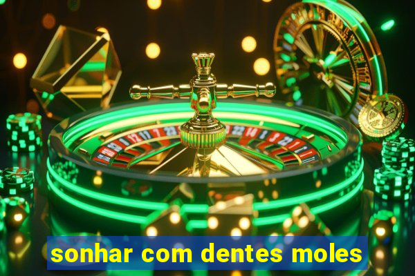 sonhar com dentes moles